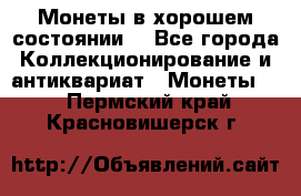 Монеты в хорошем состоянии. - Все города Коллекционирование и антиквариат » Монеты   . Пермский край,Красновишерск г.